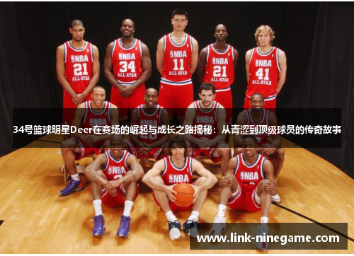34号篮球明星Deer在赛场的崛起与成长之路揭秘：从青涩到顶级球员的传奇故事