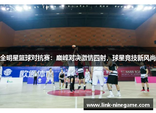 全明星篮球对抗赛：巅峰对决激情四射，球星竞技新风尚
