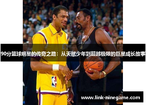 90分篮球明星的传奇之路：从天赋少年到超越极限的巨星成长故事