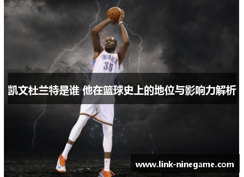 凯文杜兰特是谁 他在篮球史上的地位与影响力解析