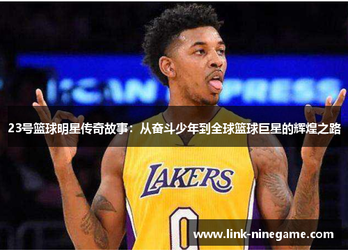 23号篮球明星传奇故事：从奋斗少年到全球篮球巨星的辉煌之路