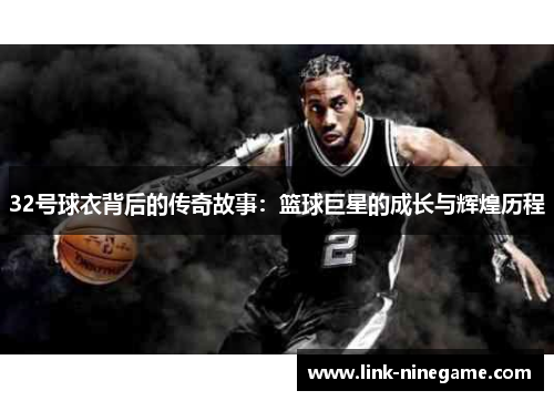 32号球衣背后的传奇故事：篮球巨星的成长与辉煌历程