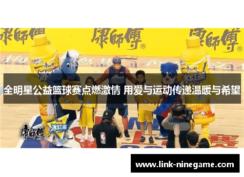 全明星公益篮球赛点燃激情 用爱与运动传递温暖与希望