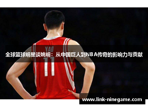全球篮球明星谈姚明：从中国巨人到NBA传奇的影响力与贡献