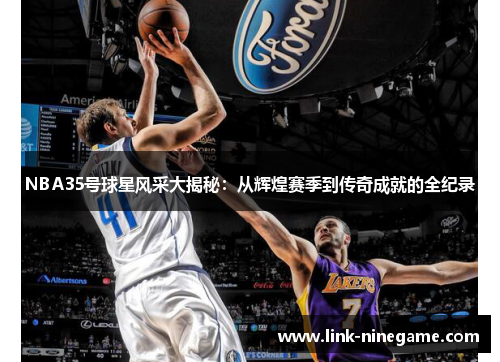 NBA35号球星风采大揭秘：从辉煌赛季到传奇成就的全纪录