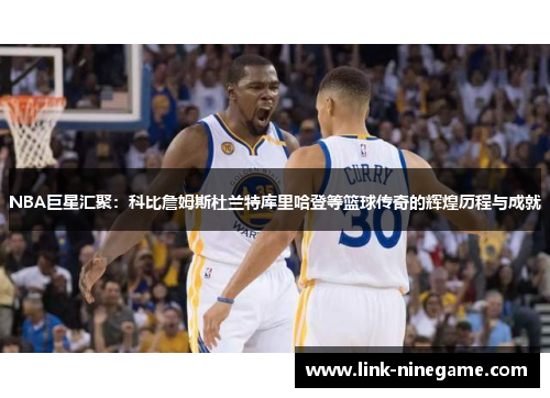 NBA巨星汇聚：科比詹姆斯杜兰特库里哈登等篮球传奇的辉煌历程与成就