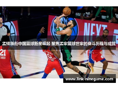 孟铎领衔中国篮球新星崛起 聚焦孟家篮球世家的奋斗历程与成就