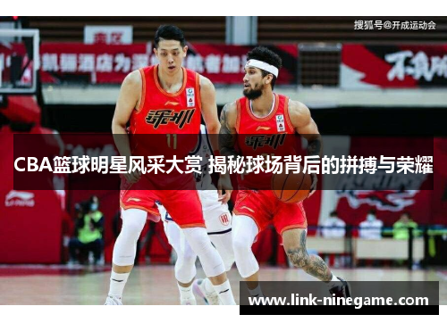 CBA篮球明星风采大赏 揭秘球场背后的拼搏与荣耀