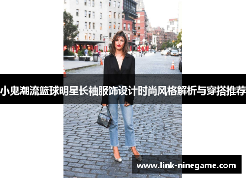 小鬼潮流篮球明星长袖服饰设计时尚风格解析与穿搭推荐