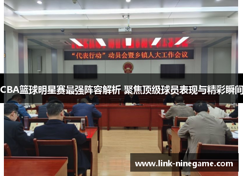 CBA篮球明星赛最强阵容解析 聚焦顶级球员表现与精彩瞬间