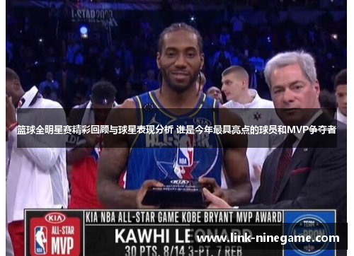 篮球全明星赛精彩回顾与球星表现分析 谁是今年最具亮点的球员和MVP争夺者