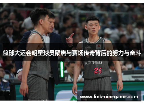 篮球大运会明星球员聚焦与赛场传奇背后的努力与奋斗