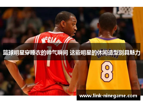 篮球明星穿睡衣的帅气瞬间 这些明星的休闲造型别具魅力