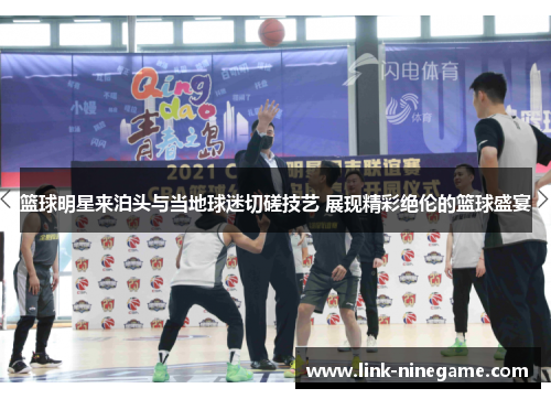 篮球明星来泊头与当地球迷切磋技艺 展现精彩绝伦的篮球盛宴