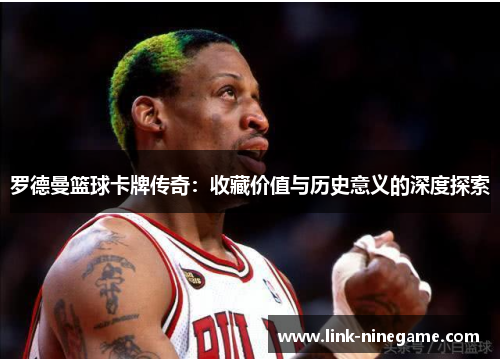罗德曼篮球卡牌传奇：收藏价值与历史意义的深度探索