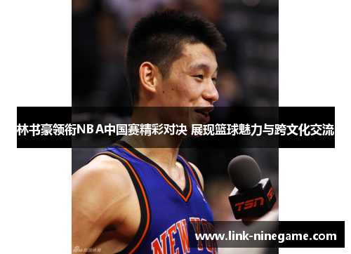 林书豪领衔NBA中国赛精彩对决 展现篮球魅力与跨文化交流