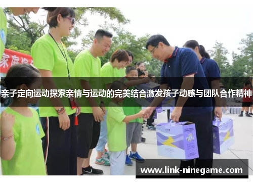 亲子定向运动探索亲情与运动的完美结合激发孩子动感与团队合作精神