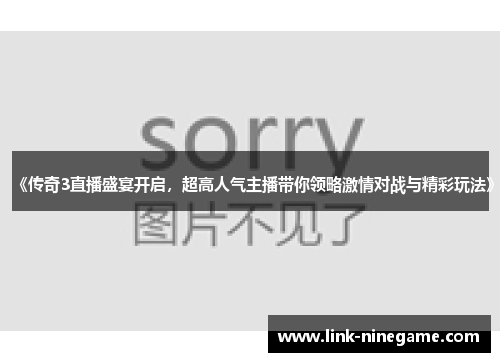 《传奇3直播盛宴开启，超高人气主播带你领略激情对战与精彩玩法》