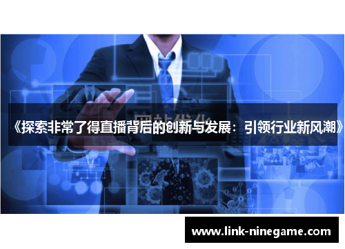 《探索非常了得直播背后的创新与发展：引领行业新风潮》