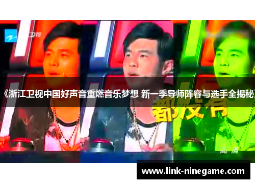 《浙江卫视中国好声音重燃音乐梦想 新一季导师阵容与选手全揭秘》