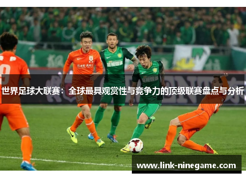 世界足球大联赛：全球最具观赏性与竞争力的顶级联赛盘点与分析