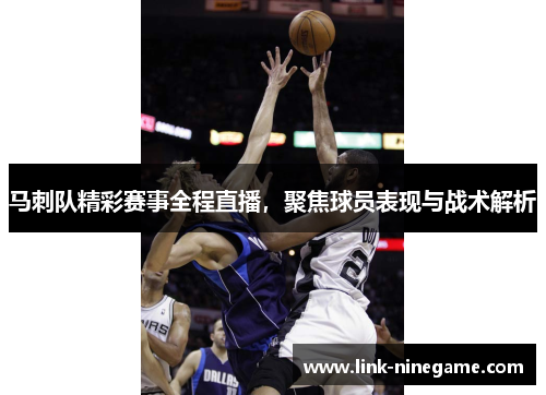 马刺队精彩赛事全程直播，聚焦球员表现与战术解析